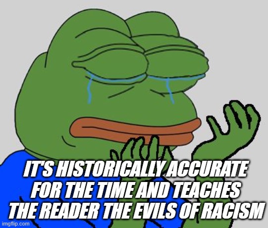 IT'S HISTORICALLY ACCURATE FOR THE TIME AND TEACHES THE READER THE EVILS OF RACISM | made w/ Imgflip meme maker