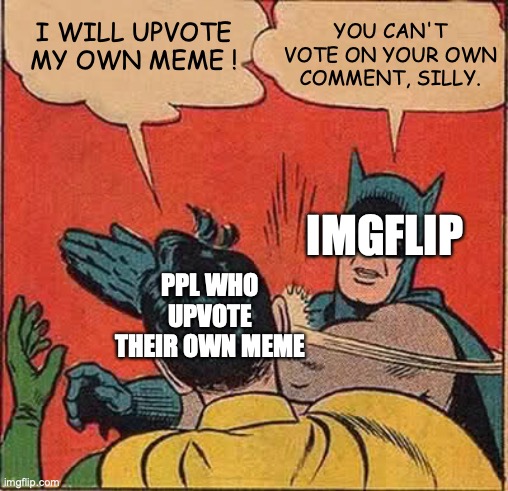 You can't vote on your own comment, silly C: | I WILL UPVOTE MY OWN MEME ! YOU CAN'T VOTE ON YOUR OWN COMMENT, SILLY. IMGFLIP; PPL WHO UPVOTE THEIR OWN MEME | image tagged in memes,batman slapping robin | made w/ Imgflip meme maker