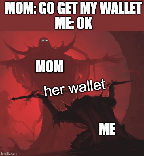 wallet |  MOM: GO GET MY WALLET
ME: OK; MOM; her wallet; ME | image tagged in man giving sword to larger man | made w/ Imgflip meme maker