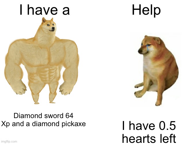 Buff Doge vs. Cheems | I have a; Help; Diamond sword 64 Xp and a diamond pickaxe; I have 0.5 hearts left | image tagged in memes,buff doge vs cheems | made w/ Imgflip meme maker