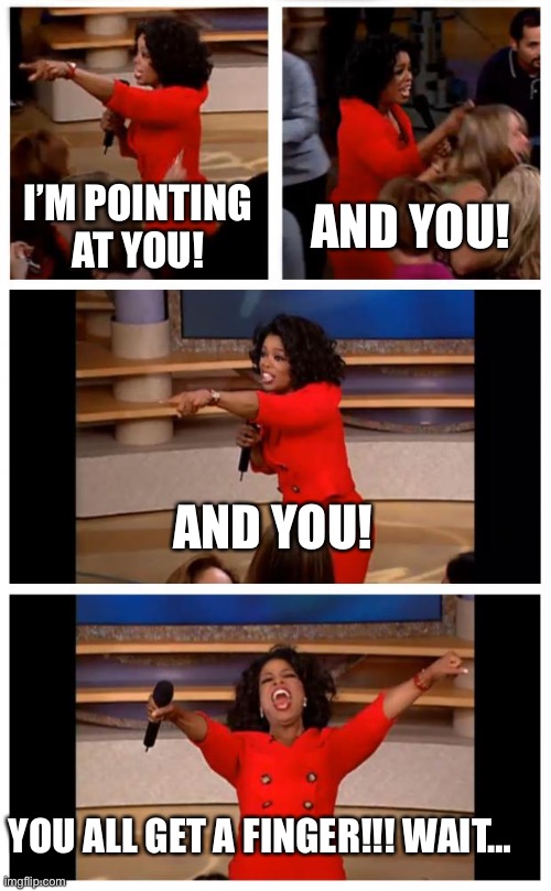 If Oprah was a crazy person… |  I’M POINTING AT YOU! AND YOU! AND YOU! YOU ALL GET A FINGER!!! WAIT… | image tagged in memes,oprah you get a car everybody gets a car | made w/ Imgflip meme maker
