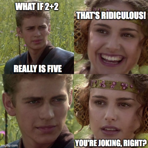 algebra | THAT'S RIDICULOUS! WHAT IF 2+2; REALLY IS FIVE; YOU'RE JOKING, RIGHT? | image tagged in star wars,math | made w/ Imgflip meme maker