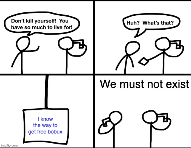 Yes. It true, don't ask. just be happy | We must not exist; I know the way to get free bobux | image tagged in convinced suicide comic,free robux,robux | made w/ Imgflip meme maker