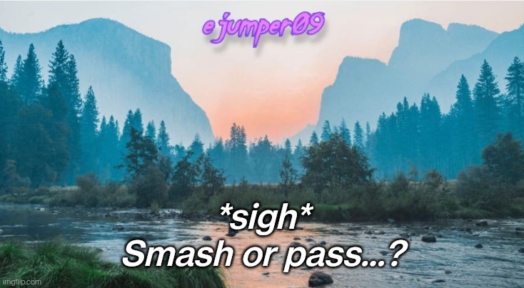 -.ejumper09.- Template |  *sigh*
Smash or pass...? | image tagged in - ejumper09 - template | made w/ Imgflip meme maker