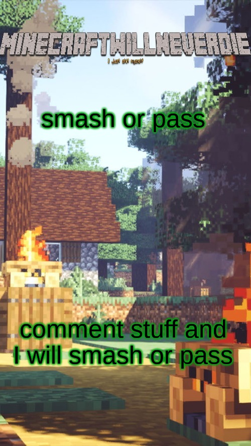 MinecraftWillNeverDie template | smash or pass; comment stuff and I will smash or pass | image tagged in minecraftwillneverdie template | made w/ Imgflip meme maker