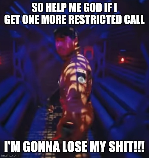 I swear to God if I get one more restricted call I'm gonna lose it!!! | SO HELP ME GOD IF I GET ONE MORE RESTRICTED CALL; I'M GONNA LOSE MY SHIT!!! | image tagged in markiplier,memes,savage memes,enough is enough,in space with markiplier | made w/ Imgflip meme maker