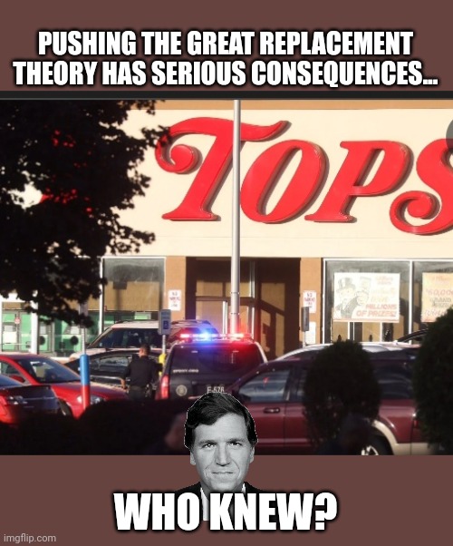 PUSHING THE GREAT REPLACEMENT THEORY HAS SERIOUS CONSEQUENCES... WHO KNEW? | made w/ Imgflip meme maker