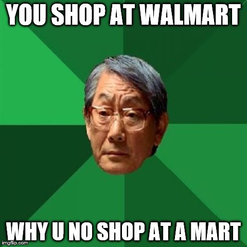 High Expectations Asian Father Meme | YOU SHOP AT WALMART WHY U NO SHOP AT A MART | image tagged in memes,high expectations asian father | made w/ Imgflip meme maker