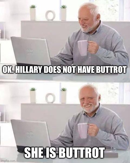 Hide the Pain Harold Meme | OK. HILLARY DOES NOT HAVE BUTTROT SHE IS BUTTROT | image tagged in memes,hide the pain harold | made w/ Imgflip meme maker