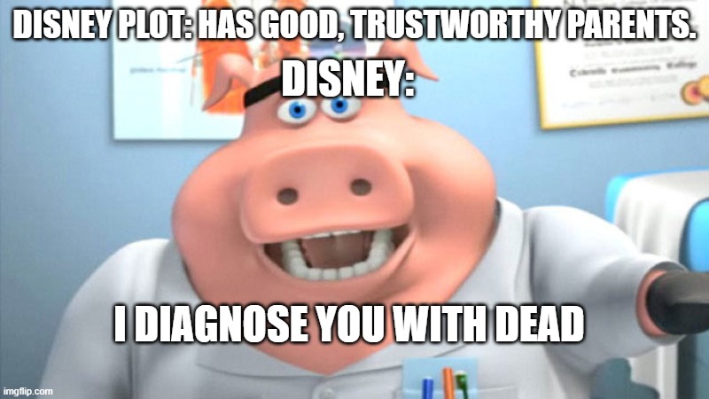 Don't sue me Disney O-O | DISNEY:; DISNEY PLOT: HAS GOOD, TRUSTWORTHY PARENTS. I DIAGNOSE YOU WITH DEAD | image tagged in i diagnose you with dead,yuh | made w/ Imgflip meme maker