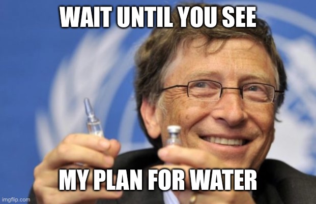 Bill Gates loves Vaccines | WAIT UNTIL YOU SEE MY PLAN FOR WATER | image tagged in bill gates loves vaccines | made w/ Imgflip meme maker