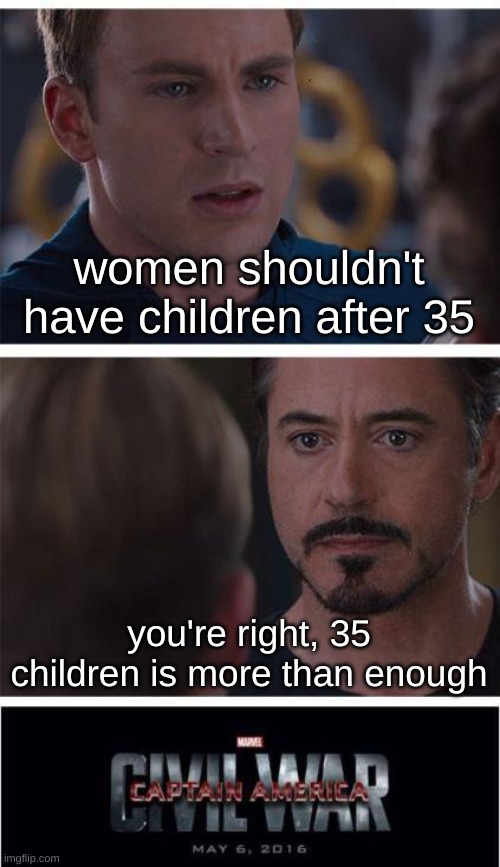 i'm on team iron man here |  women shouldn't have children after 35; you're right, 35 children is more than enough | image tagged in memes,marvel civil war 1,funny,funny memes,barney will eat all of your delectable biscuits,children | made w/ Imgflip meme maker