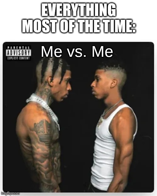 Me vs. Me | EVERYTHING MOST OF THE TIME: | image tagged in me vs me | made w/ Imgflip meme maker