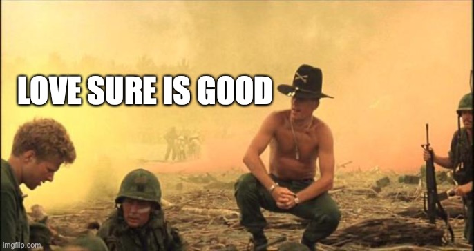 I love the smell of napalm in the morning | LOVE SURE IS GOOD | image tagged in i love the smell of napalm in the morning | made w/ Imgflip meme maker