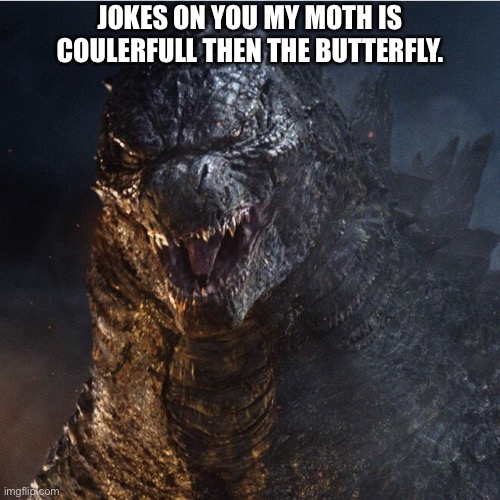 godzilla 2014 | JOKES ON YOU MY MOTH IS COULERFULL THEN THE BUTTERFLY. | image tagged in godzilla 2014 | made w/ Imgflip meme maker