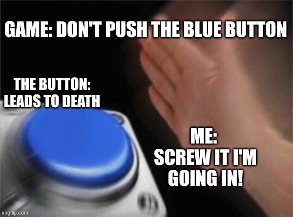 It's a Button | GAME: DON'T PUSH THE BLUE BUTTON; THE BUTTON: LEADS TO DEATH; ME: 
SCREW IT I'M GOING IN! | image tagged in memes,blank nut button | made w/ Imgflip meme maker