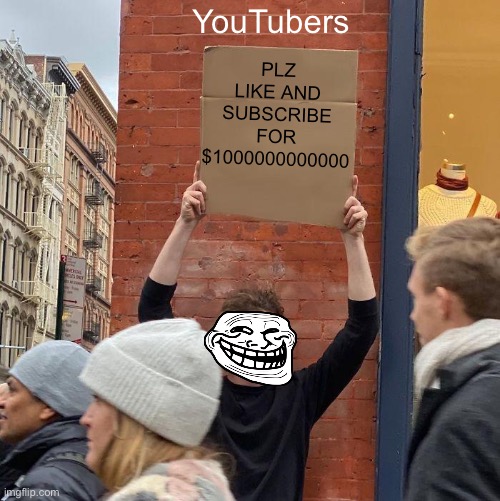 YouTubers; PLZ LIKE AND SUBSCRIBE FOR $1000000000000 | image tagged in memes,guy holding cardboard sign | made w/ Imgflip meme maker