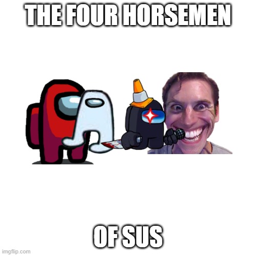 OH, YOU LOOKING SUS BOI |  THE FOUR HORSEMEN; OF SUS | image tagged in memes,blank transparent square,sus,fnf,face | made w/ Imgflip meme maker