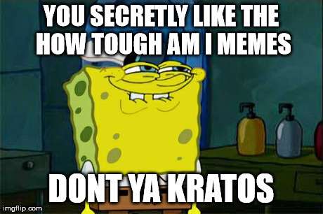 Don't You Squidward Meme | YOU SECRETLY LIKE THE HOW TOUGH AM I MEMES DONT YA KRATOS | image tagged in memes,dont you squidward | made w/ Imgflip meme maker