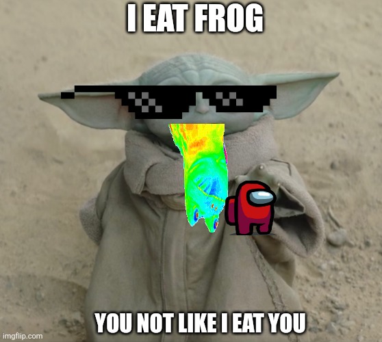 Cool Grogu | I EAT FROG; YOU NOT LIKE I EAT YOU | image tagged in grogu | made w/ Imgflip meme maker