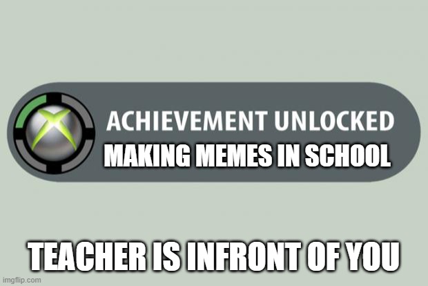achievement unlocked, ah shoot | MAKING MEMES IN SCHOOL; TEACHER IS INFRONT OF YOU | image tagged in achievement unlocked | made w/ Imgflip meme maker