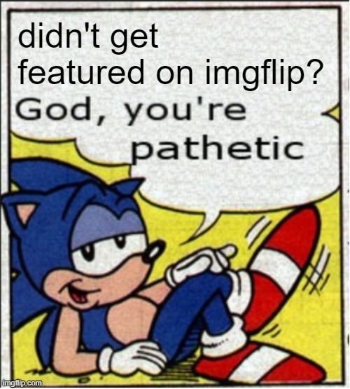 God, you're pathetic | didn't get featured on imgflip? | image tagged in god you're pathetic | made w/ Imgflip meme maker