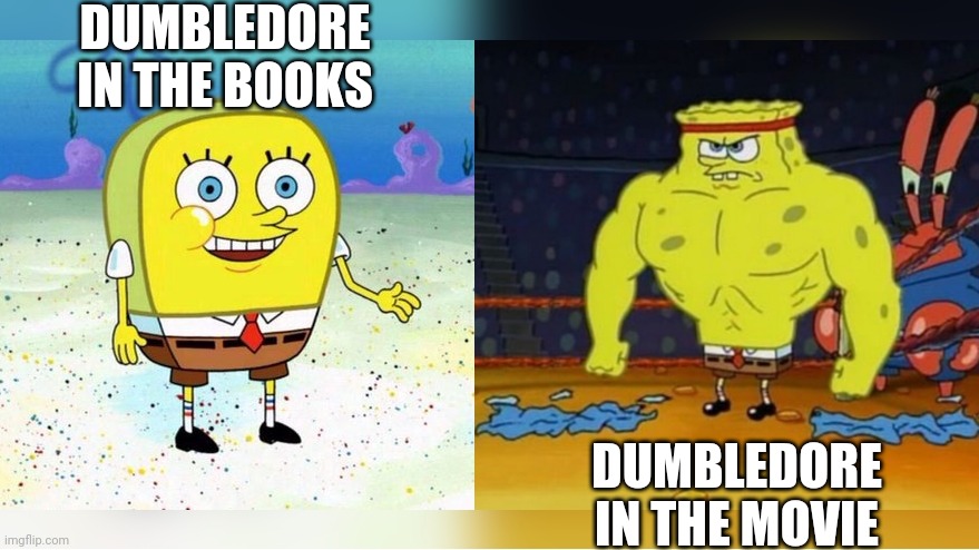 Increasingly Buff Spongebob | DUMBLEDORE IN THE BOOKS DUMBLEDORE IN THE MOVIE | image tagged in increasingly buff spongebob | made w/ Imgflip meme maker