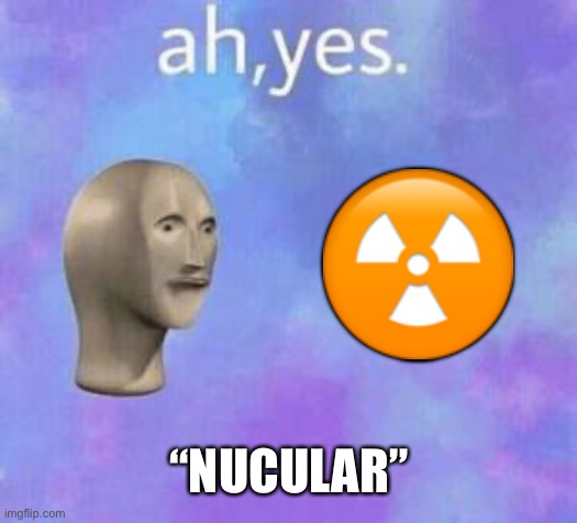 It’s nuclear not “nucular” | ☢️; “NUCULAR” | image tagged in ah yes,memes,meme man | made w/ Imgflip meme maker