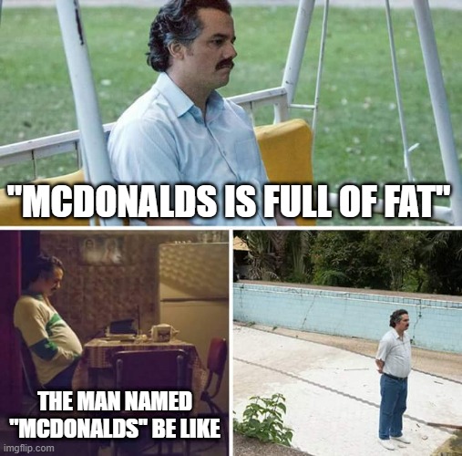 Sad Pablo Escobar |  "MCDONALDS IS FULL OF FAT"; THE MAN NAMED "MCDONALDS" BE LIKE | image tagged in memes,sad pablo escobar | made w/ Imgflip meme maker