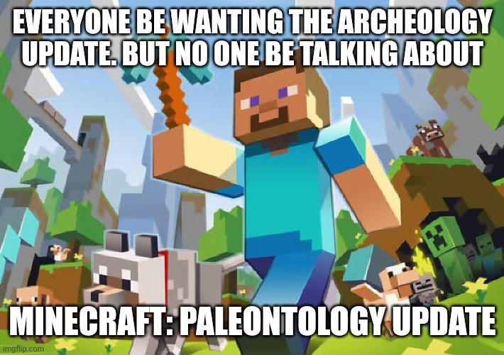 I want to dig for dinosaur bones! |  EVERYONE BE WANTING THE ARCHEOLOGY UPDATE. BUT NO ONE BE TALKING ABOUT; MINECRAFT: PALEONTOLOGY UPDATE | image tagged in minecraft | made w/ Imgflip meme maker