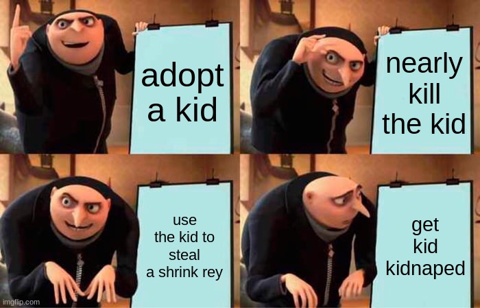 Gru's Plan Meme | adopt a kid; nearly kill the kid; use the kid to steal a shrink rey; get kid kidnaped | image tagged in memes,gru's plan | made w/ Imgflip meme maker