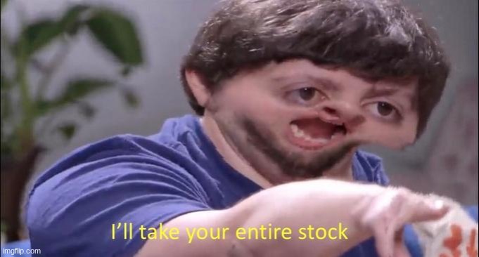 GIVE ME YOUR STOCK | image tagged in i'll take your entire stock | made w/ Imgflip meme maker