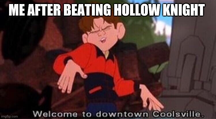 Welcome to Downtown Coolsville | ME AFTER BEATING HOLLOW KNIGHT | image tagged in welcome to downtown coolsville,hollow knight | made w/ Imgflip meme maker