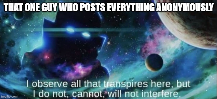 The Watcher | THAT ONE GUY WHO POSTS EVERYTHING ANONYMOUSLY | image tagged in the watcher | made w/ Imgflip meme maker
