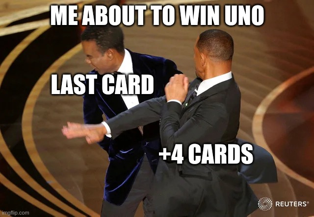 I was about to win | ME ABOUT TO WIN UNO; LAST CARD; +4 CARDS | image tagged in will smith punching chris rock | made w/ Imgflip meme maker