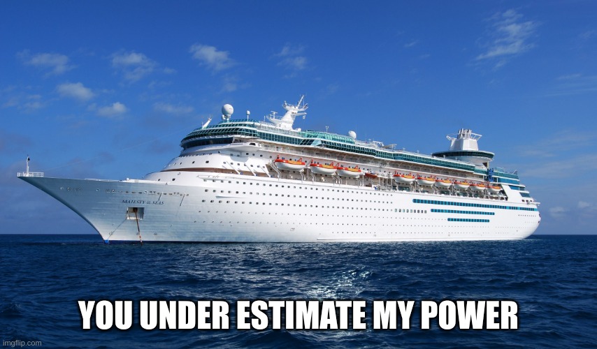 Cruise Ship | YOU UNDER ESTIMATE MY POWER | image tagged in cruise ship | made w/ Imgflip meme maker