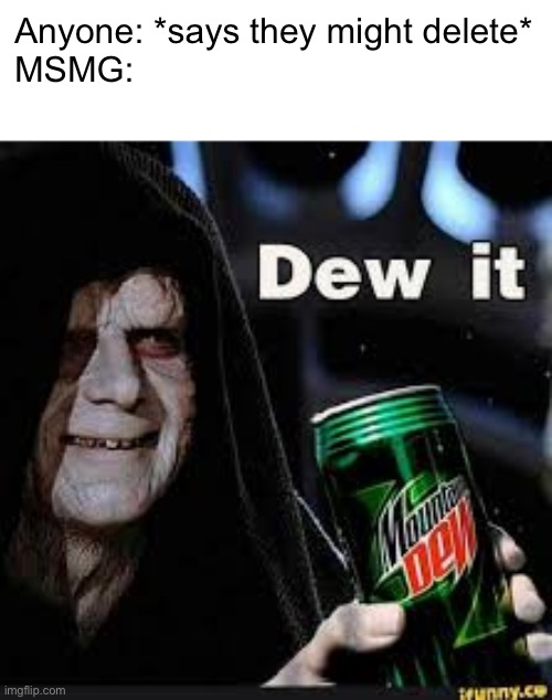 Dew It | Anyone: *says they might delete*
MSMG: | image tagged in dew it | made w/ Imgflip meme maker
