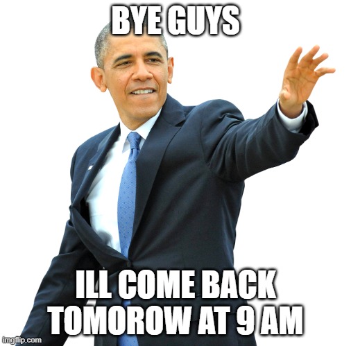 Obama hand waving png | BYE GUYS; ILL COME BACK TOMOROW AT 9 AM | image tagged in obama hand waving png | made w/ Imgflip meme maker