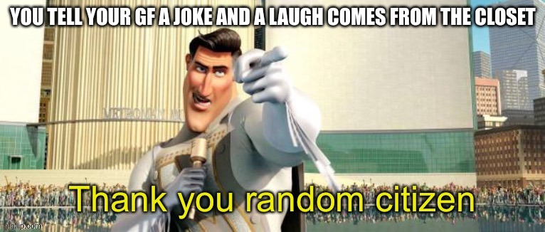 memes | YOU TELL YOUR GF A JOKE AND A LAUGH COMES FROM THE CLOSET | image tagged in thank you random citizen | made w/ Imgflip meme maker