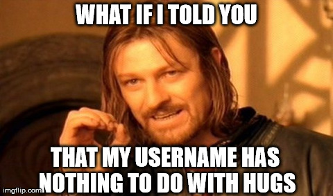 Its the color orange of my car :-) | WHAT IF I TOLD YOU THAT MY USERNAME HAS NOTHING TO DO WITH HUGS | image tagged in memes,one does not simply | made w/ Imgflip meme maker