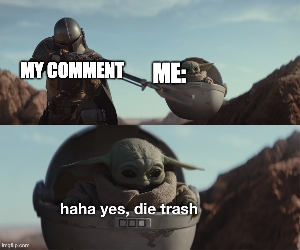 baby yoda die trash | ME: MY COMMENT | image tagged in baby yoda die trash | made w/ Imgflip meme maker
