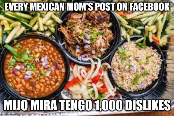 MeXiCaN MeMe | EVERY MEXICAN MOM'S POST ON FACEBOOK; MIJO MIRA TENGO 1,000 DISLIKES | image tagged in mexican facebook post | made w/ Imgflip meme maker