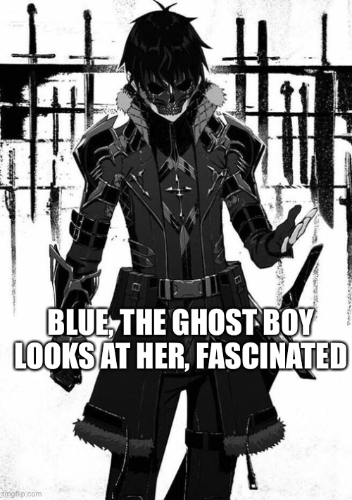 BLUE, THE GHOST BOY LOOKS AT HER, FASCINATED | image tagged in wendiglow the ghost knight | made w/ Imgflip meme maker