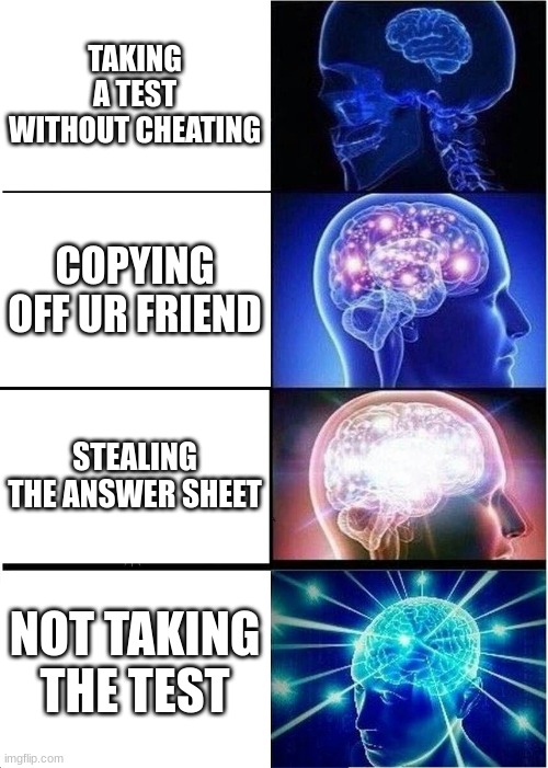 Expanding Brain Meme | TAKING A TEST WITHOUT CHEATING; COPYING OFF UR FRIEND; STEALING THE ANSWER SHEET; NOT TAKING THE TEST | image tagged in memes,expanding brain | made w/ Imgflip meme maker