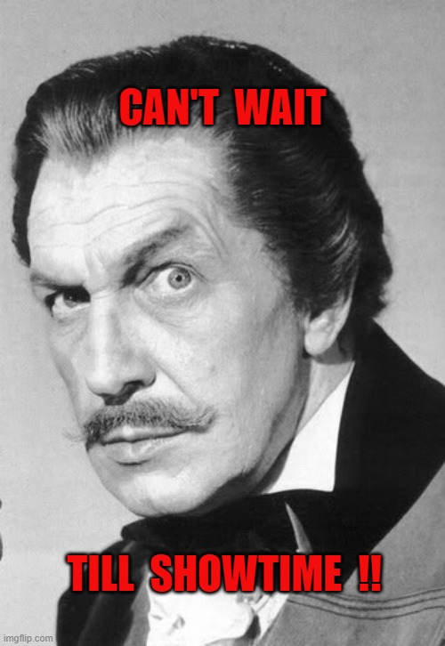 can't wait till showtime !! |  CAN'T  WAIT; TILL  SHOWTIME  !! | image tagged in vincent price | made w/ Imgflip meme maker