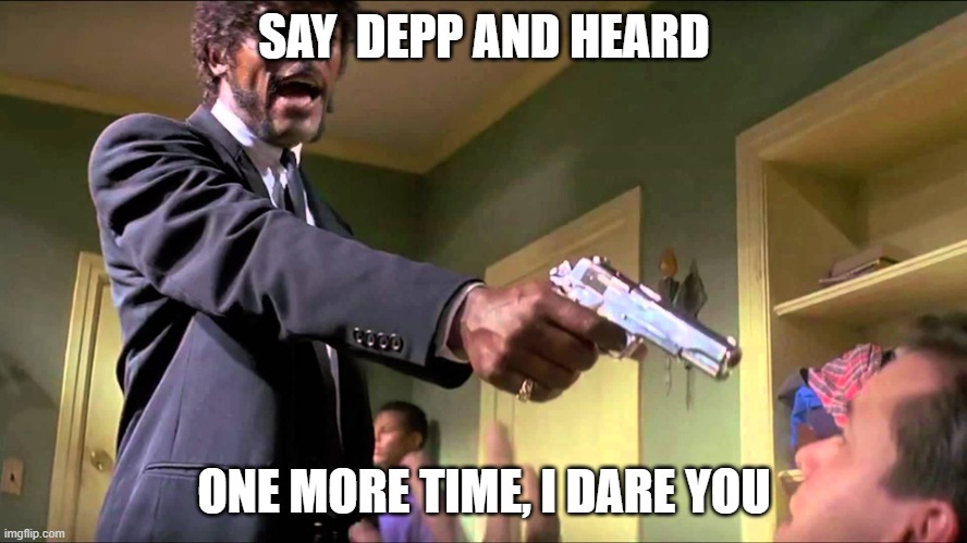 If anybody Mentions it again!! | SAY  DEPP AND HEARD; ONE MORE TIME, I DARE YOU | image tagged in pulp fiction say what one more time,johnny depp,amber heard,trial | made w/ Imgflip meme maker