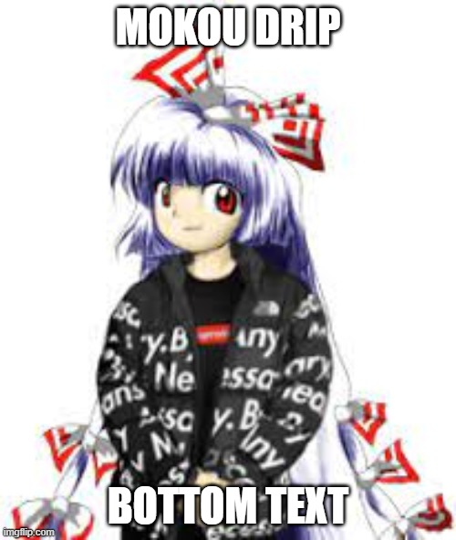  MOKOU DRIP; BOTTOM TEXT | image tagged in touhou | made w/ Imgflip meme maker