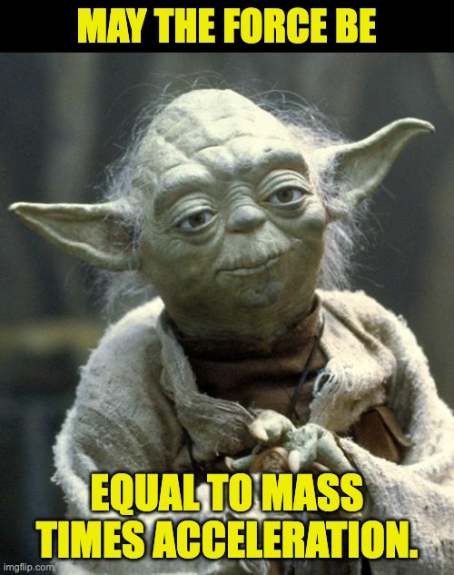 I little nerdy physics pun | MAY THE FORCE BE; EQUAL TO MASS TIMES ACCELERATION. | image tagged in yoda | made w/ Imgflip meme maker