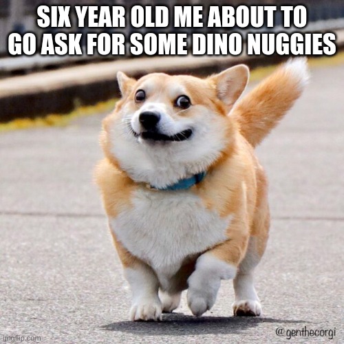 New format i just made how u like it | SIX YEAR OLD ME ABOUT TO GO ASK FOR SOME DINO NUGGIES | made w/ Imgflip meme maker