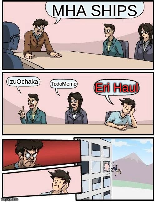 mha ships | MHA SHIPS; IzuOchaka; TodoMomo; Eri Haul | image tagged in memes,boardroom meeting suggestion | made w/ Imgflip meme maker